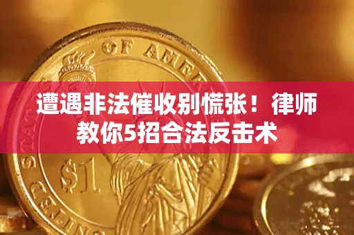 北京遭遇非法催收别慌张！律师教你5招合法反击术