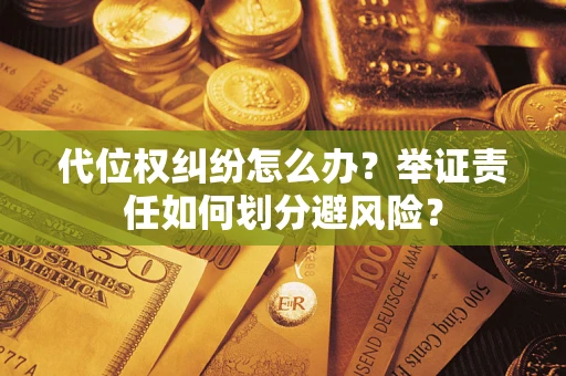 北京代位权纠纷怎么办？举证责任如何划分避风险？