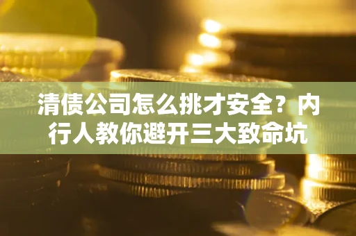 北京清债公司怎么挑才安全?内行人教你避开三大致命坑 北京清债公司怎么挑才安全?内行人教你避开三大致命坑