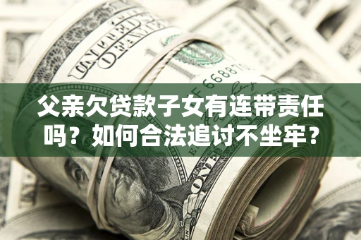 北京父亲欠贷款子女有连带责任吗？如何合法追讨不坐牢？