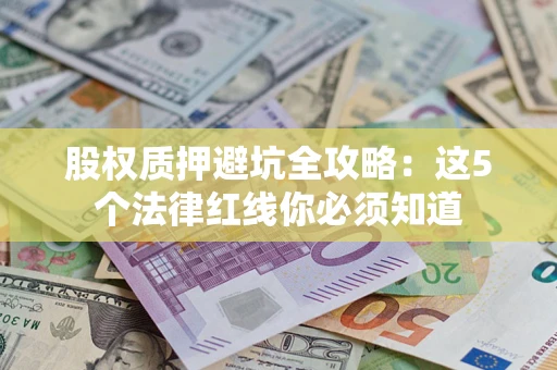 北京股权质押避坑全攻略：这5个法律红线你必须知道