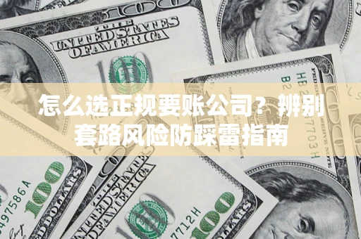 北京怎么选正规要账公司？辨别套路风险防踩雷指南