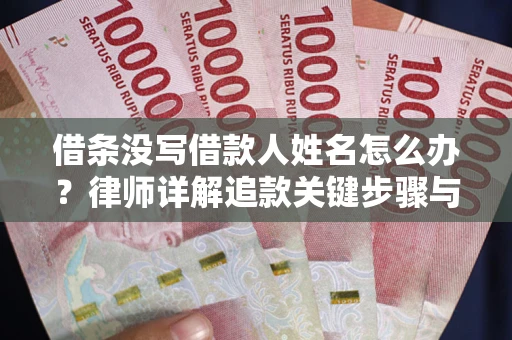 北京借条没写借款人姓名怎么办？律师详解追款关键步骤与证据链构建