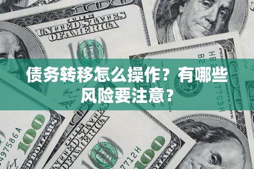北京债务转移怎么操作？有哪些风险要注意？