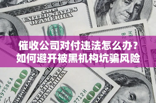 北京催收公司对付违法怎么办？如何避开被黑机构坑骗风险