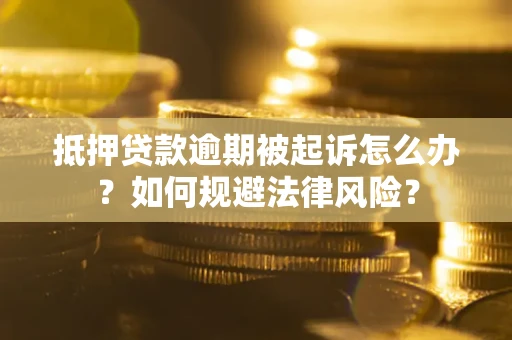 北京抵押贷款逾期被起诉怎么办？如何规避法律风险？