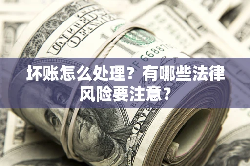 北京坏账怎么处理？有哪些法律风险要注意？