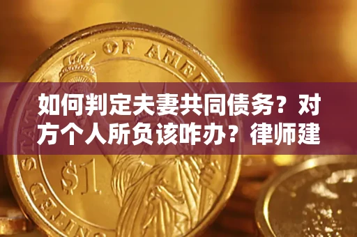 北京如何判定夫妻共同债务？对方个人所负该咋办？律师建议