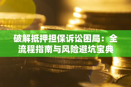 北京破解抵押担保诉讼困局:全流程指南与风险避坑宝典 北京破解抵押担保诉讼困局:全流程指南与风险避坑宝典