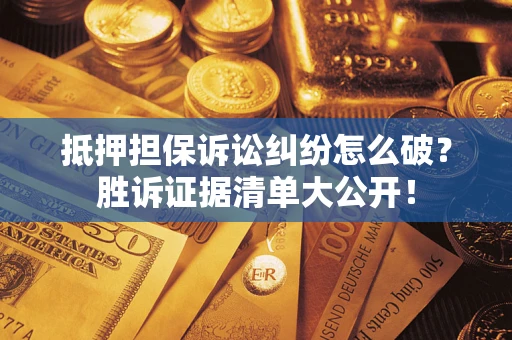 北京抵押担保诉讼纠纷怎么破？胜诉证据清单大公开！