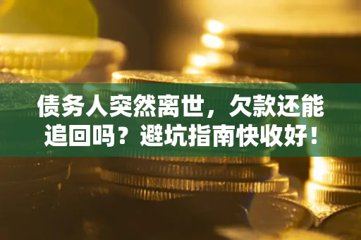 北京债务人突然离世，欠款还能追回吗？避坑指南快收好！