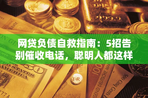 北京网贷负债自救指南：5招告别催收电话，聪明人都这样做