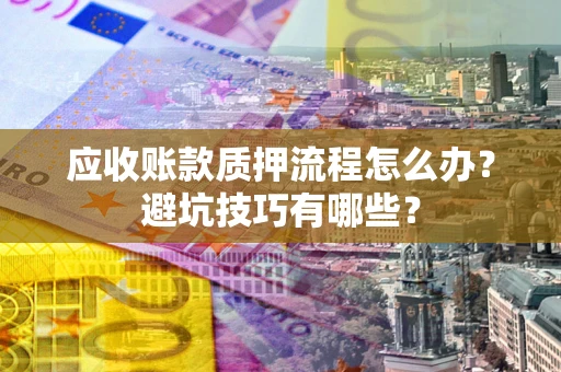 北京应收账款质押流程怎么办？避坑技巧有哪些？