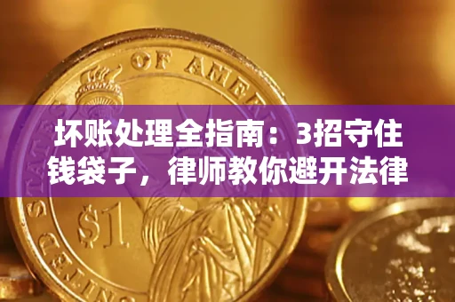 北京坏账处理全指南：3招守住钱袋子，律师教你避开法律雷区
