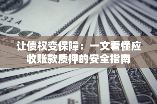 北京让债权变保障：一文看懂应收账款质押的安全指南