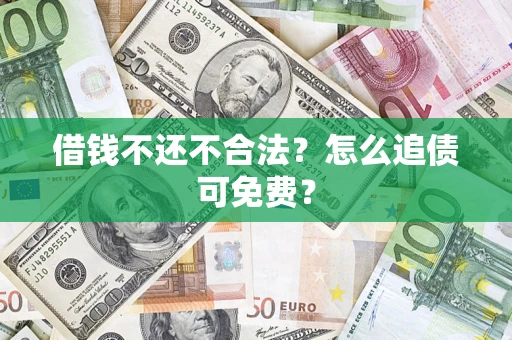 北京借钱不还不合法？怎么追债可免费？