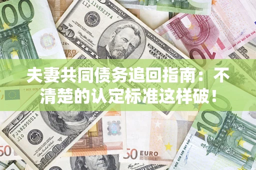 北京夫妻共同债务追回指南：不清楚的认定标准这样破！