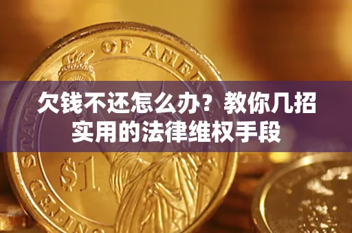 北京欠钱不还怎么办？教你几招实用的法律维权手段