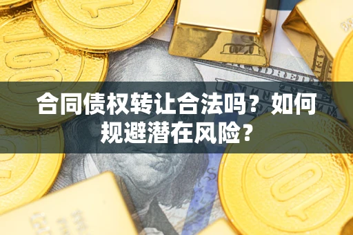 北京合同债权转让合法吗?如何规避潜在风险? 北京合同债权转让合法吗?如何规避潜在风险?