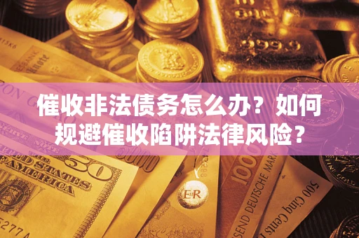 北京催收非法债务怎么办？如何规避催收陷阱法律风险？