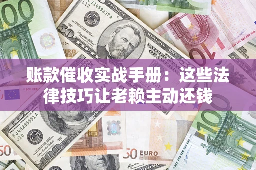 北京账款催收实战手册：这些法律技巧让老赖主动还钱