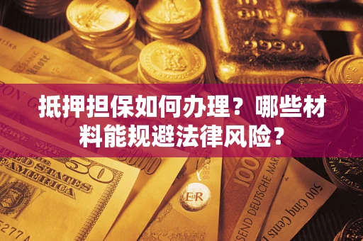 北京抵押担保如何办理？哪些材料能规避法律风险？