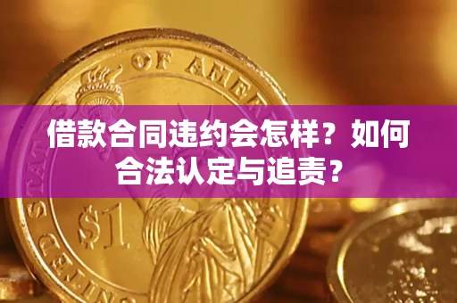 北京借款合同违约会怎样？如何合法认定与追责？