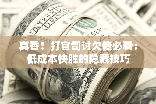 北京真香！打官司讨欠债必看：低成本快胜的隐藏技巧
