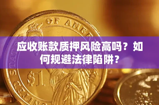 北京应收账款质押风险高吗？如何规避法律陷阱？