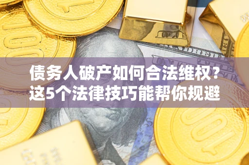 北京债务人破产如何合法维权？这5个法律技巧能帮你规避风险