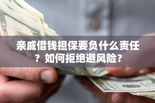 北京亲戚借钱担保要负什么责任？如何拒绝避风险？