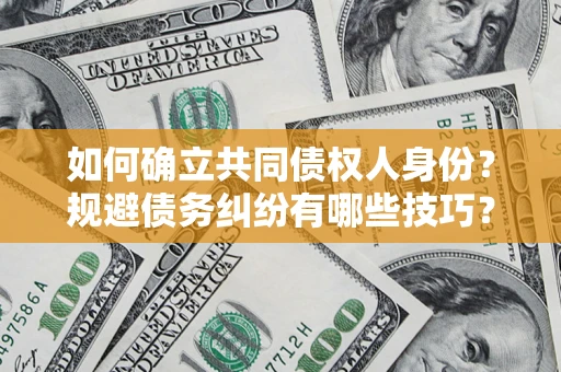 北京如何确立共同债权人身份？规避债务纠纷有哪些技巧？