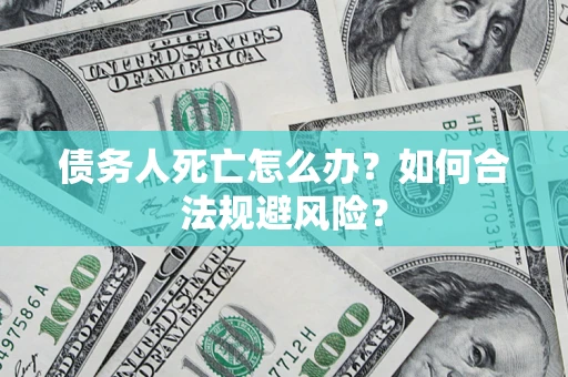 北京债务人死亡怎么办？如何合法规避风险？