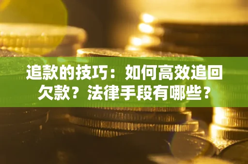 北京追款的技巧：如何高效追回欠款？法律手段有哪些？