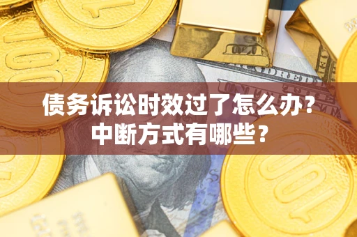 北京债务诉讼时效过了怎么办？中断方式有哪些？