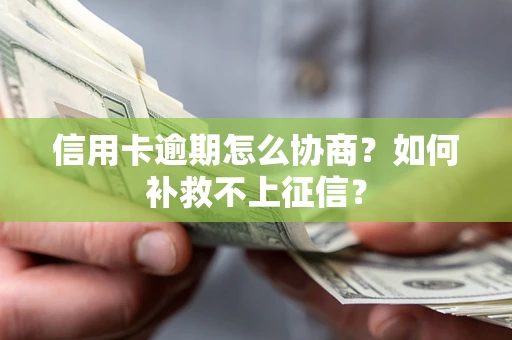 北京信用卡逾期怎么协商？如何补救不上征信？