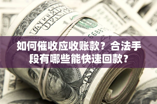 北京如何催收应收账款？合法手段有哪些能快速回款？