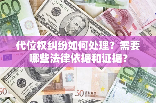 北京代位权纠纷如何处理？需要哪些法律依据和证据？