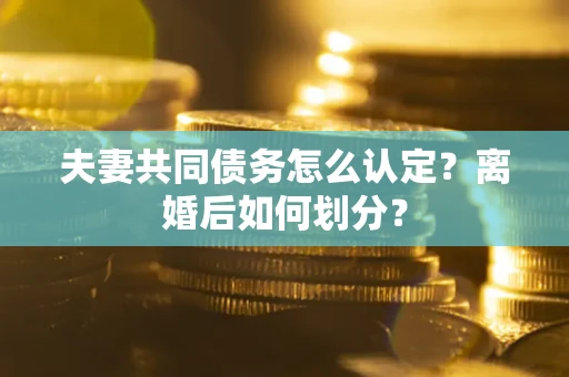 北京夫妻共同债务怎么认定？离婚后如何划分？