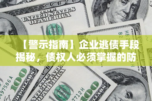 北京【警示指南】企业逃债手段揭秘，债权人必须掌握的防坑宝典