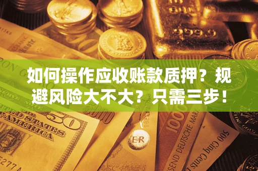 北京如何操作应收账款质押？规避风险大不大？只需三步！