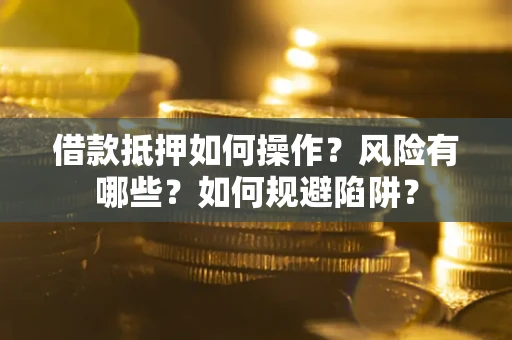 北京借款抵押如何操作?风险有哪些?如何规避陷阱? 北京借款抵押如何操作?风险有哪些?如何规避陷阱?