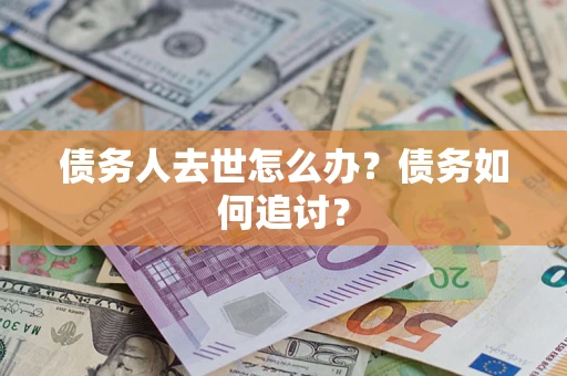 北京债务人去世怎么办？债务如何追讨？