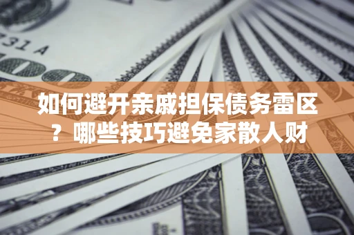 北京如何避开亲戚担保债务雷区？哪些技巧避免家散人财