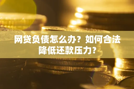 北京网贷负债怎么办？如何合法降低还款压力？