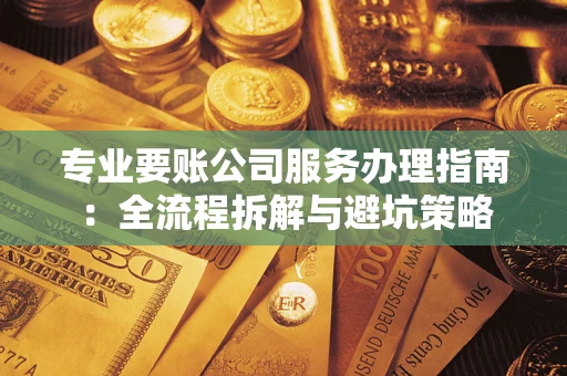 北京专业要账公司服务办理指南：全流程拆解与避坑策略