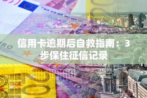北京信用卡逾期后自救指南：3步保住征信记录