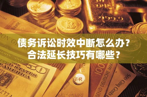 北京债务诉讼时效中断怎么办？合法延长技巧有哪些？