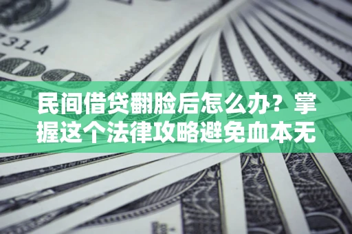 北京民间借贷翻脸后怎么办？掌握这个法律攻略避免血本无归