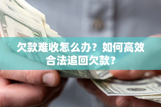 北京欠款难收怎么办？如何高效合法追回欠款？